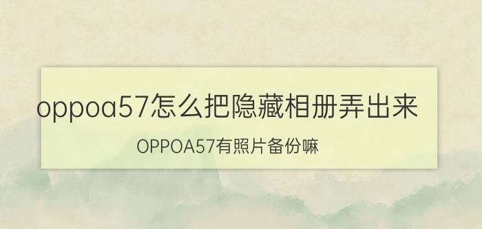 oppoa57怎么把隐藏相册弄出来 OPPOA57有照片备份嘛？